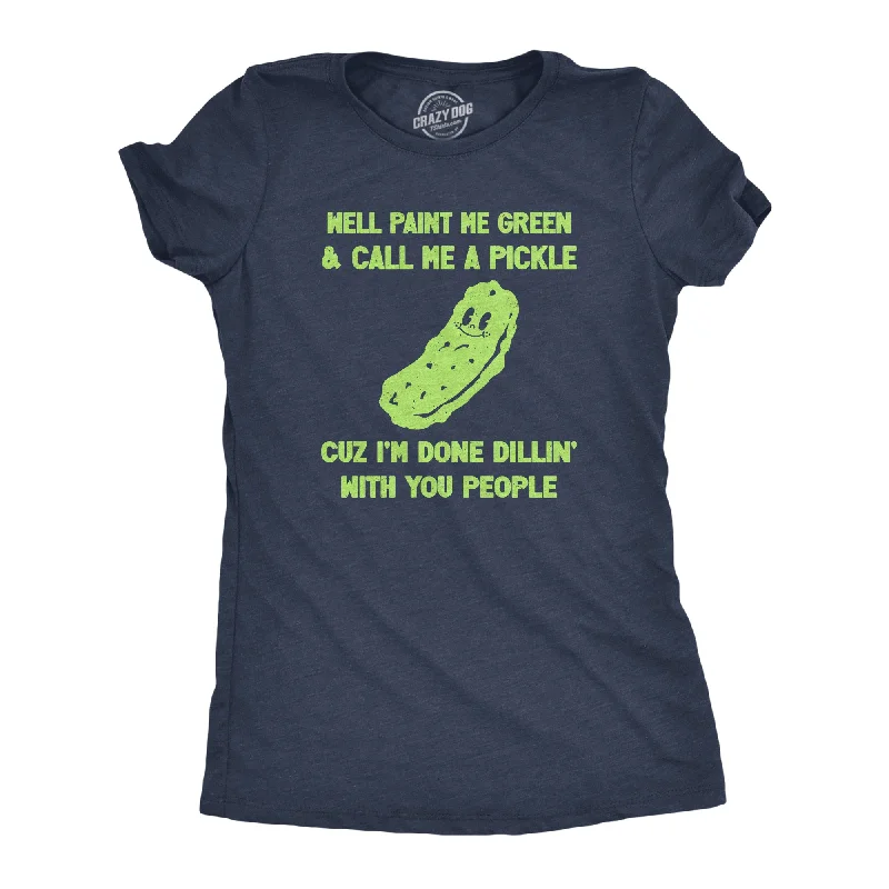 Well Paint Me Green And Call Me A Pickle Cuz Im Done Dillin With You People Women's T Shirt